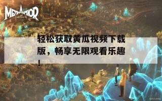 轻松获取黄瓜视频下载版，畅享无限观看乐趣！