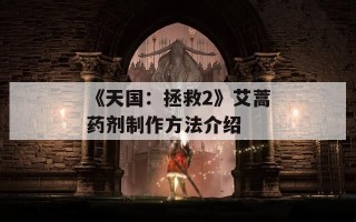 《天国：拯救2》艾蒿药剂制作方法介绍