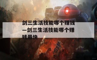 剑三生活技能哪个赚钱—剑三生活技能哪个赚钱最快