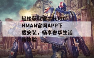 轻松获取富二代RICHMAN官网APP下载安装，畅享奢华生活新体验
