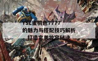 YSL蜜桃色7777的魅力与搭配技巧解析，打造完美妆容秘诀