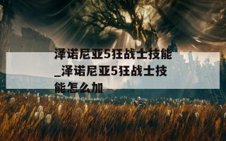 泽诺尼亚5狂战士技能_泽诺尼亚5狂战士技能怎么加