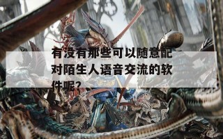 有没有那些可以随意配对陌生人语音交流的软件呢？