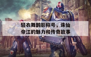 轻衣舞鹊影称号，诛仙帝江的魅力和传奇故事