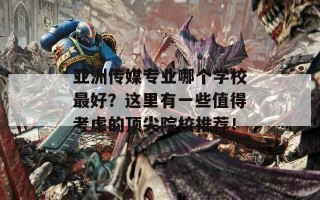 亚洲传媒专业哪个学校最好？这里有一些值得考虑的顶尖院校推荐！