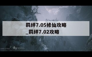 羁绊7.05修仙攻略_羁绊7.02攻略