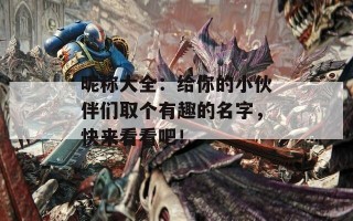 昵称大全：给你的小伙伴们取个有趣的名字，快来看看吧！