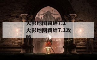 火影地图羁绊7.1-火影地图羁绊7.1攻略