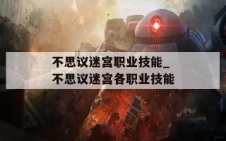 不思议迷宫职业技能_不思议迷宫各职业技能