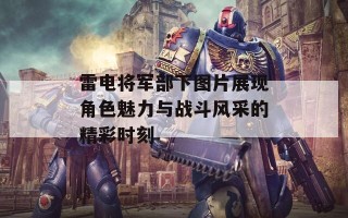 雷电将军部下图片展现角色魅力与战斗风采的精彩时刻