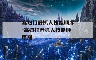 寡妇打野抓人技能顺序-寡妇打野抓人技能顺序图