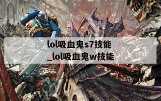 lol吸血鬼s7技能_lol吸血鬼w技能