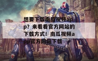 想要下载南瓜视频app？来看看官方网站的下载方式！南瓜视频app官方网站下载