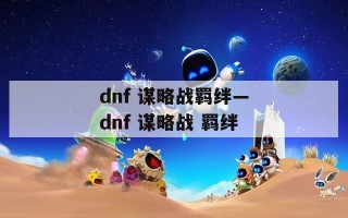 dnf 谋略战羁绊—dnf 谋略战 羁绊