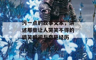 污一点的故事文本，讲述那些让人哭笑不得的搞笑瞬间与奇葩经历