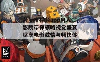 菠萝蜜视频app男人影院带你领略视觉盛宴尽享电影激情与畅快体验