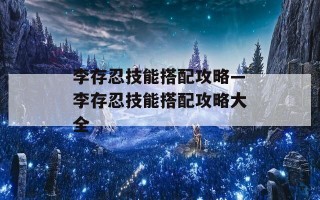李存忍技能搭配攻略—李存忍技能搭配攻略大全