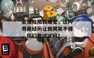 卖保险陪我睡觉，这种奇葩经历让我哭笑不得，你们敢试试吗？