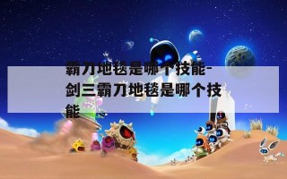 霸刀地毯是哪个技能-剑三霸刀地毯是哪个技能