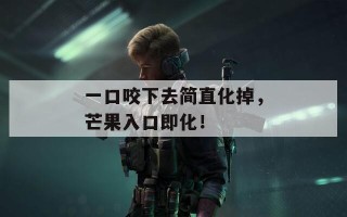 一口咬下去简直化掉，芒果入口即化！