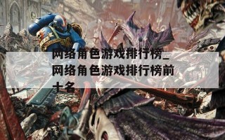 网络角色游戏排行榜_网络角色游戏排行榜前十名