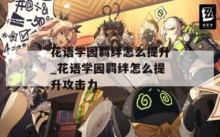 花语学园羁绊怎么提升_花语学园羁绊怎么提升攻击力