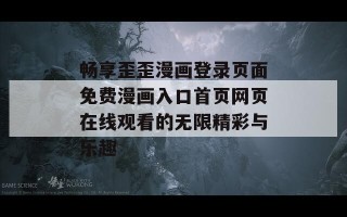 畅享歪歪漫画登录页面免费漫画入口首页网页在线观看的无限精彩与乐趣