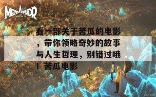 看一部关于苦瓜的电影，带你领略奇妙的故事与人生哲理，别错过哦！苦瓜电影