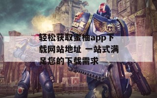 轻松获取蜜柚app下载网站地址 一站式满足您的下载需求