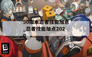 90版本忍者技能加点_忍者技能加点2020