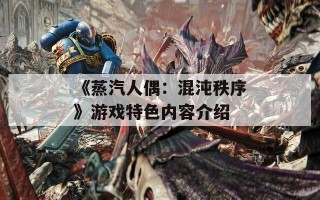 《蒸汽人偶：混沌秩序》游戏特色内容介绍