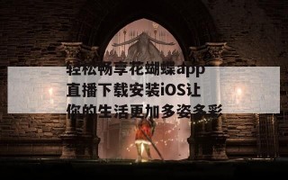轻松畅享花蝴蝶app直播下载安装iOS让你的生活更加多姿多彩