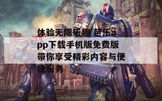 体验无限乐趣 芭乐app下载手机版免费版带你享受精彩内容与便捷服务