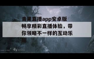 青果直播app安卓版畅享精彩直播体验，带你领略不一样的互动乐趣