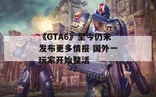 《GTA6》至今仍未发布更多情报 国外一玩家开始整活