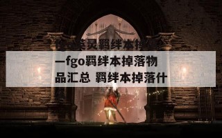 fgo英灵羁绊本掉落—fgo羁绊本掉落物品汇总 羁绊本掉落什么