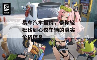易车汽车报价，带你轻松找到心仪车辆的真实价格信息