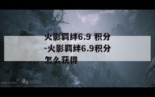 火影羁绊6.9 积分-火影羁绊6.9积分怎么获得