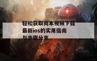 轻松获取岗本视频下载最新ios的实用指南与步骤分享