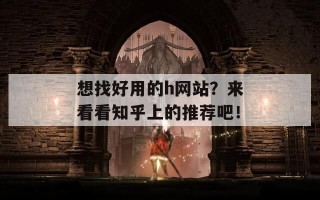 想找好用的h网站？来看看知乎上的推荐吧！