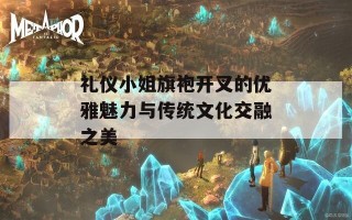 礼仪小姐旗袍开叉的优雅魅力与传统文化交融之美