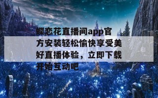 蝶恋花直播间app官方安装轻松愉快享受美好直播体验，立即下载开始互动吧
