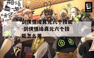 剑侠情缘真元六个技能-剑侠情缘真元六个技能怎么用