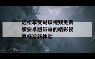 轻松享受蝴蝶视频免费版安卓版带来的精彩视界畅游新体验