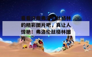 看看这些弗洛伦丝格林的精彩图片吧，真让人惊艳！弗洛伦丝格林图片