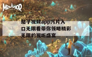 茄子视频app污片入口无限看带你领略精彩无限的视听盛宴