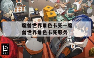 魔兽世界角色卡死—魔兽世界角色卡死服务