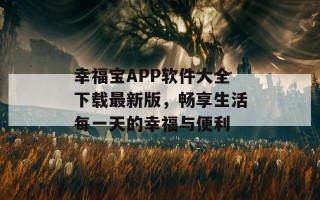 幸福宝APP软件大全下载最新版，畅享生活每一天的幸福与便利
