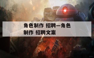 角色制作 招聘—角色制作 招聘文案