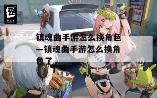 镇魂曲手游怎么换角色—镇魂曲手游怎么换角色了